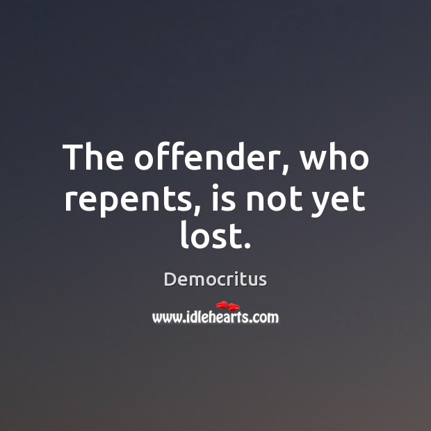 The offender, who repents, is not yet lost. Democritus Picture Quote