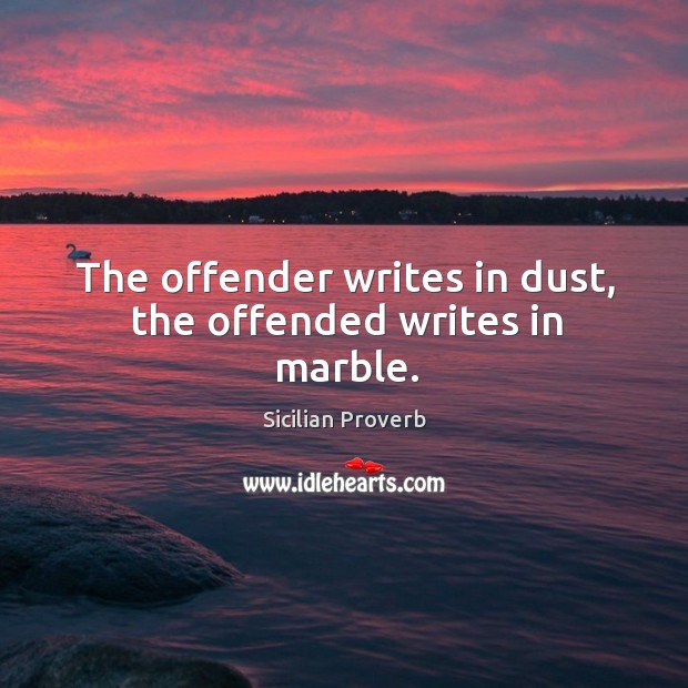 The offender writes in dust, the offended writes in marble. Sicilian Proverbs Image
