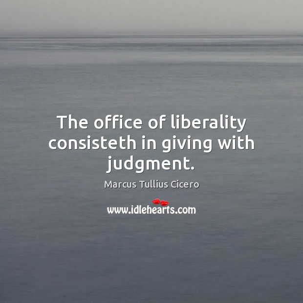The office of liberality consisteth in giving with judgment. Marcus Tullius Cicero Picture Quote