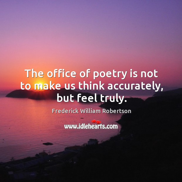 The office of poetry is not to make us think accurately, but feel truly. Frederick William Robertson Picture Quote