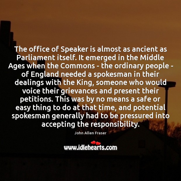 The office of Speaker is almost as ancient as Parliament itself. It John Allen Fraser Picture Quote