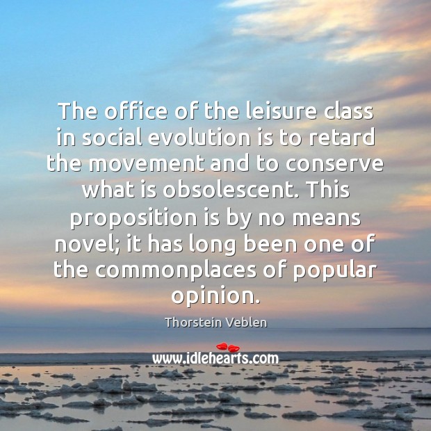 The office of the leisure class in social evolution is to retard Image