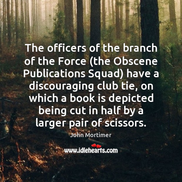 The officers of the branch of the Force (the Obscene Publications Squad) John Mortimer Picture Quote