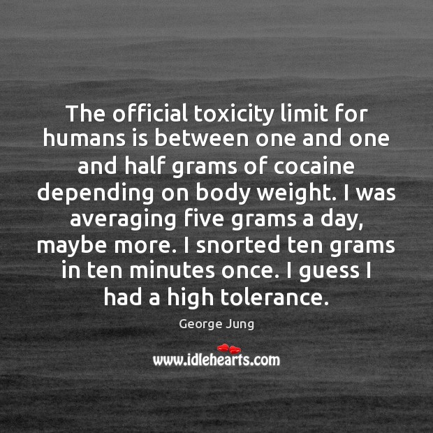 The official toxicity limit for humans is between one and one and George Jung Picture Quote