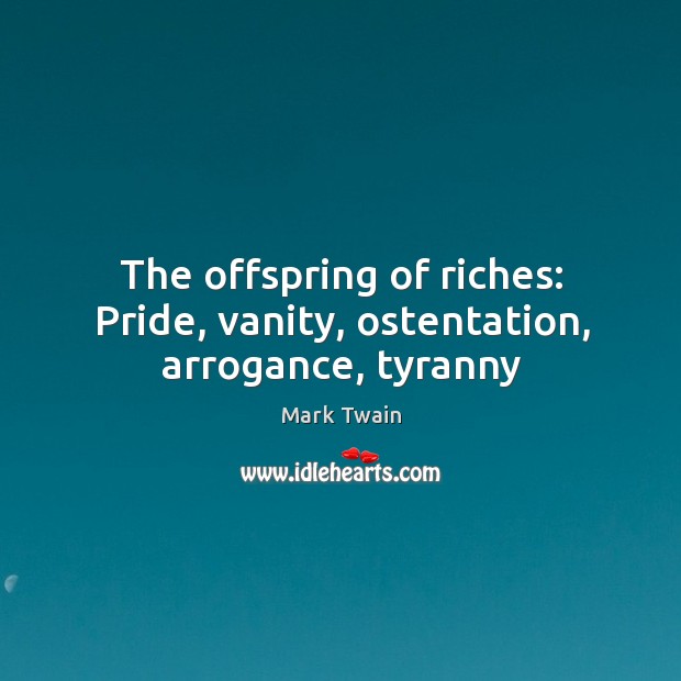 The offspring of riches: Pride, vanity, ostentation, arrogance, tyranny Image