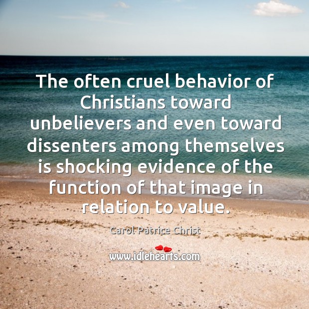The often cruel behavior of christians toward unbelievers and even toward dissenters Carol Patrice Christ Picture Quote