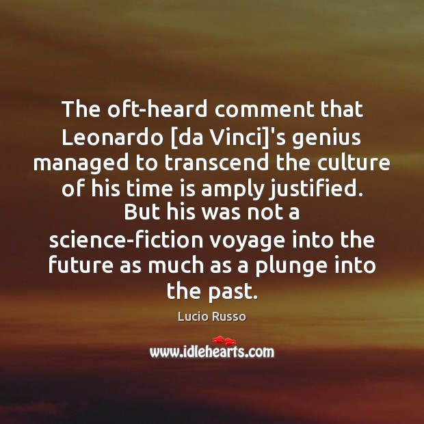 The oft-heard comment that Leonardo [da Vinci]’s genius managed to transcend Lucio Russo Picture Quote