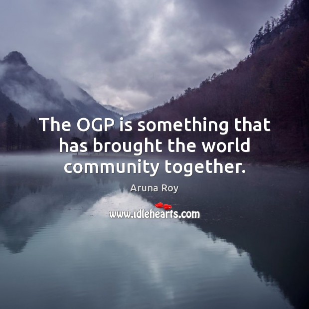 The OGP is something that has brought the world community together. Aruna Roy Picture Quote