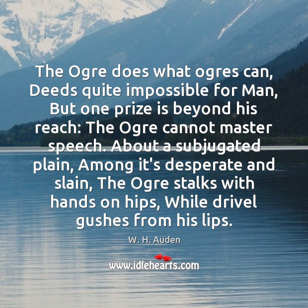 The Ogre does what ogres can, Deeds quite impossible for Man, But W. H. Auden Picture Quote