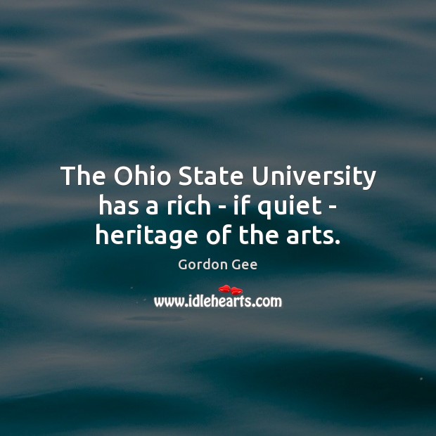 The Ohio State University has a rich – if quiet – heritage of the arts. Gordon Gee Picture Quote