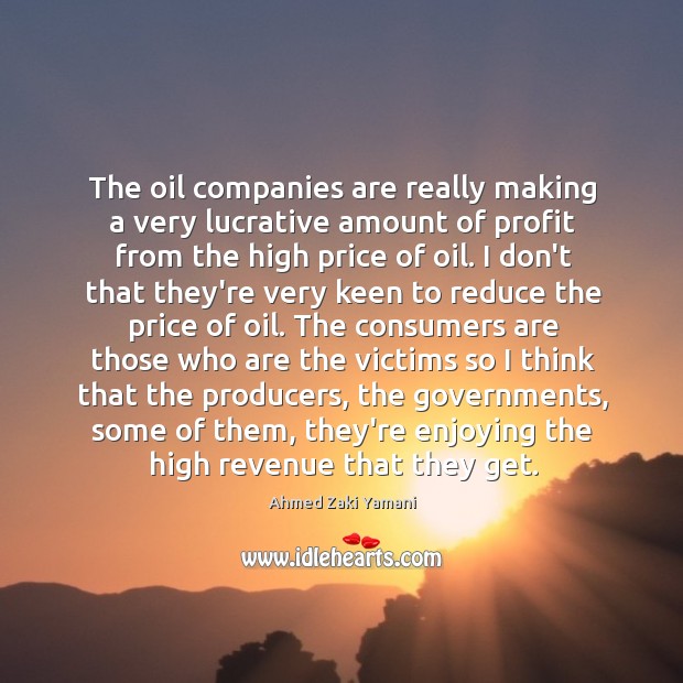 The oil companies are really making a very lucrative amount of profit Ahmed Zaki Yamani Picture Quote