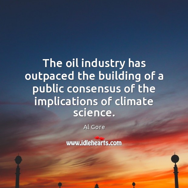 The oil industry has outpaced the building of a public consensus of Al Gore Picture Quote