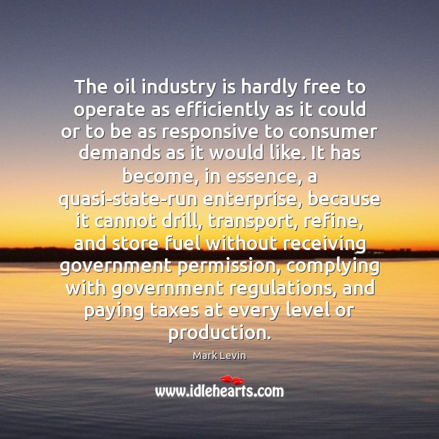 The oil industry is hardly free to operate as efficiently as it Mark Levin Picture Quote