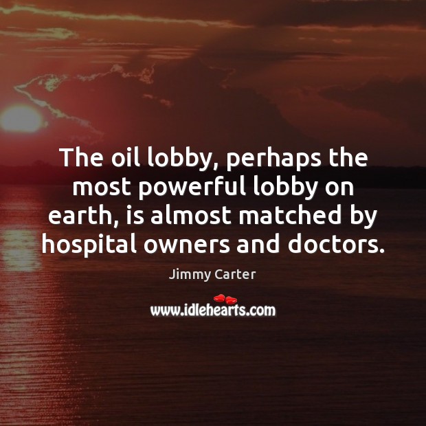 The oil lobby, perhaps the most powerful lobby on earth, is almost Jimmy Carter Picture Quote