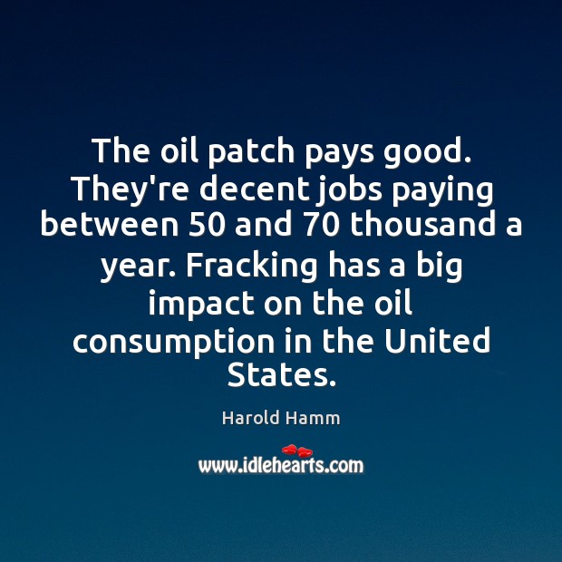 The oil patch pays good. They’re decent jobs paying between 50 and 70 thousand Harold Hamm Picture Quote
