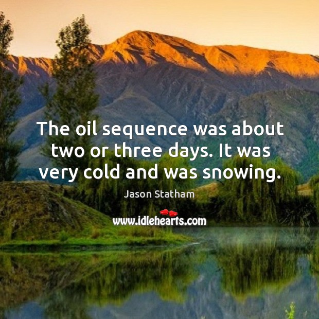 The oil sequence was about two or three days. It was very cold and was snowing. Jason Statham Picture Quote