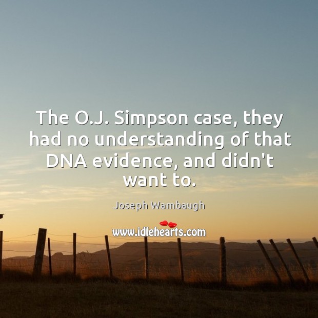 The O.J. Simpson case, they had no understanding of that DNA evidence, and didn’t want to. Image