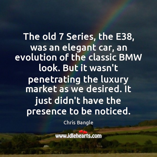 The old 7 Series, the E38, was an elegant car, an evolution of Chris Bangle Picture Quote