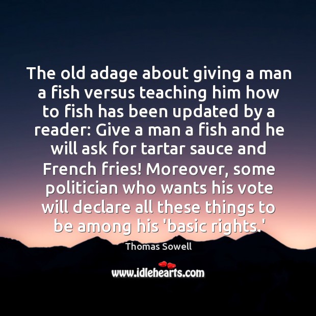 The old adage about giving a man a fish versus teaching him Thomas Sowell Picture Quote