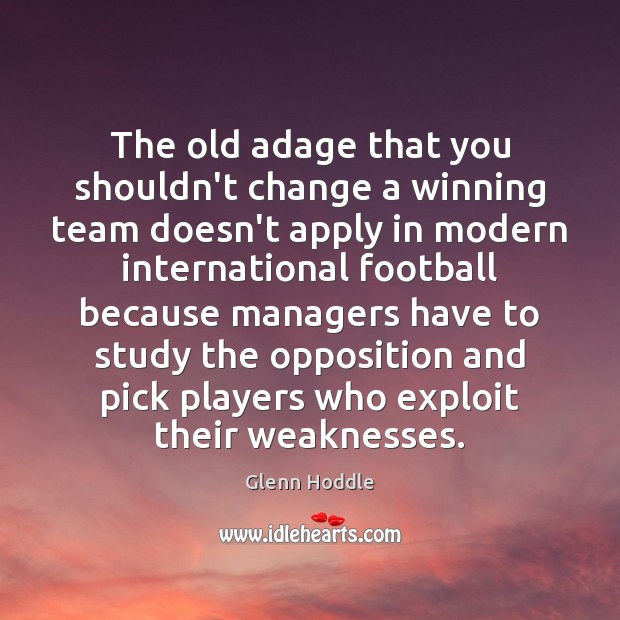 The old adage that you shouldn’t change a winning team doesn’t apply Glenn Hoddle Picture Quote