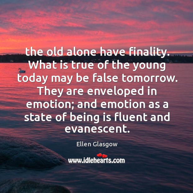 The old alone have finality. What is true of the young today Ellen Glasgow Picture Quote