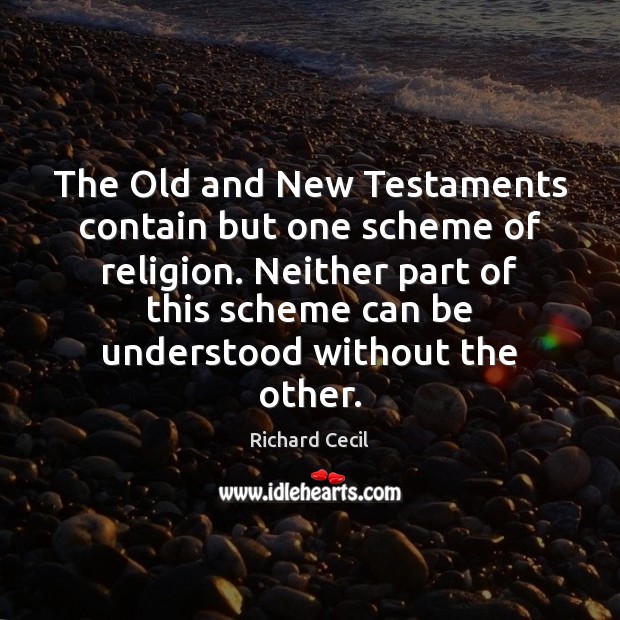 The Old and New Testaments contain but one scheme of religion. Neither Richard Cecil Picture Quote