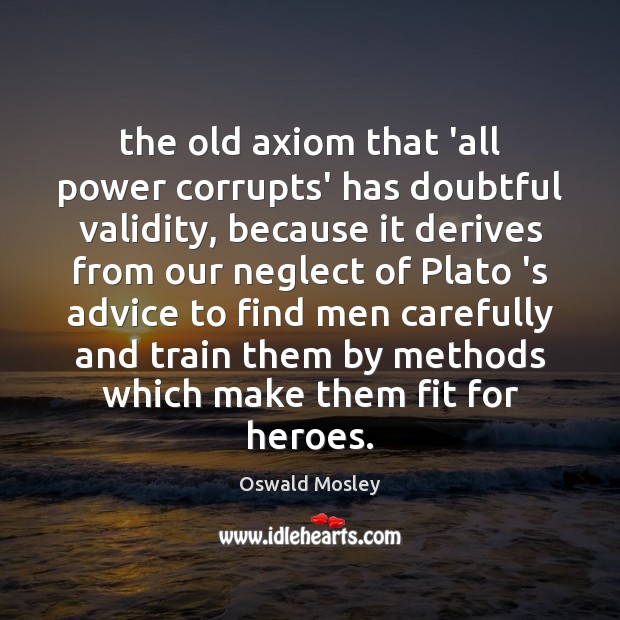 The old axiom that ‘all power corrupts’ has doubtful validity, because it Oswald Mosley Picture Quote