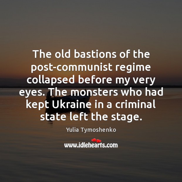 The old bastions of the post-communist regime collapsed before my very eyes. Yulia Tymoshenko Picture Quote