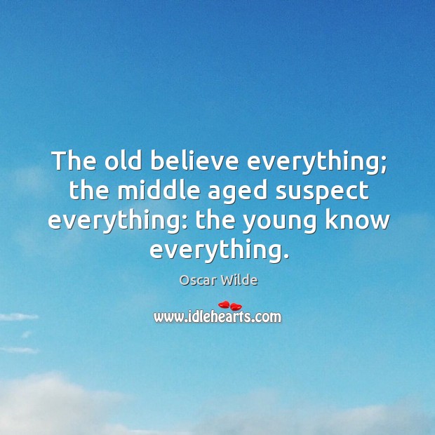 The old believe everything; the middle aged suspect everything: the young know everything. Oscar Wilde Picture Quote
