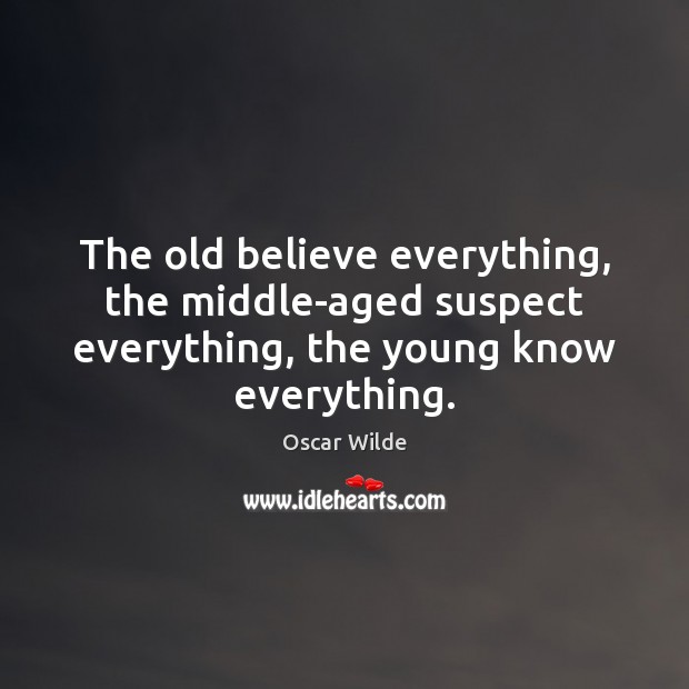 The old believe everything, the middle-aged suspect everything, the young know everything. Image
