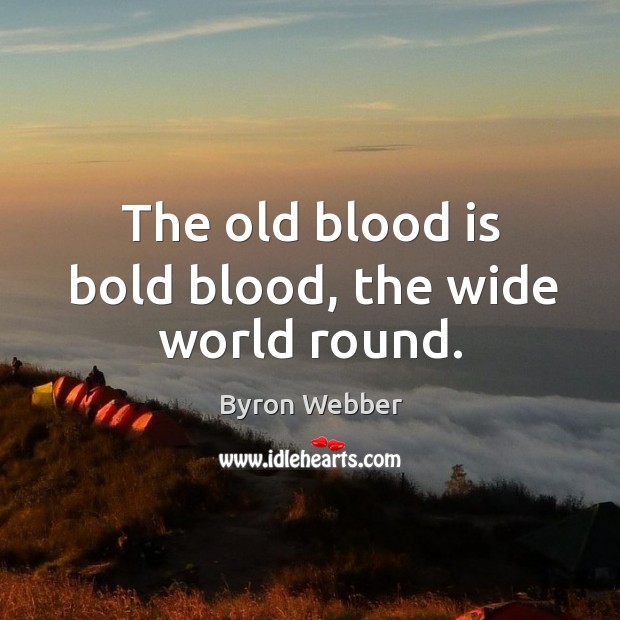 The old blood is bold blood, the wide world round. Image