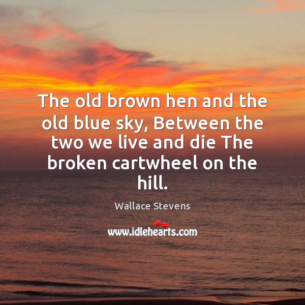 The old brown hen and the old blue sky, Between the two Wallace Stevens Picture Quote