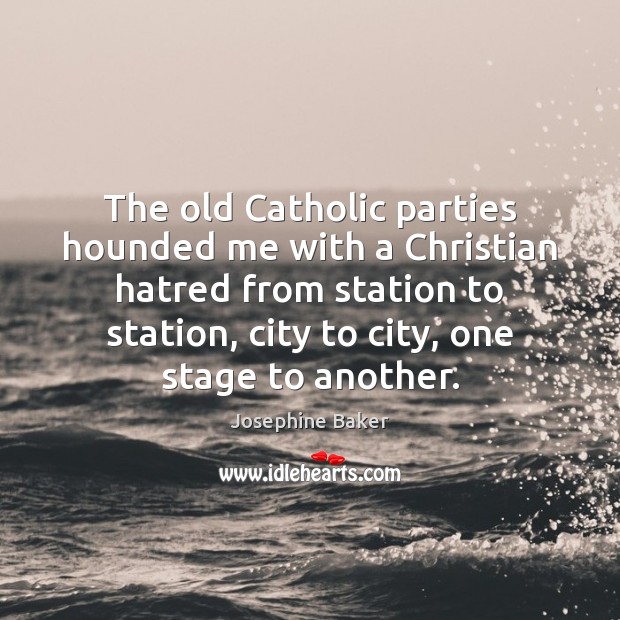 The old Catholic parties hounded me with a Christian hatred from station Josephine Baker Picture Quote