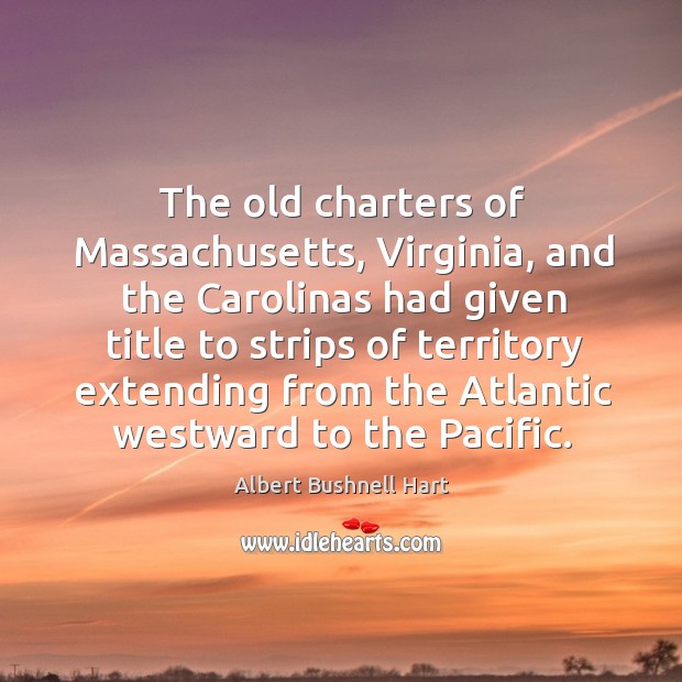 The old charters of massachusetts, virginia, and the carolinas had given title to Albert Bushnell Hart Picture Quote