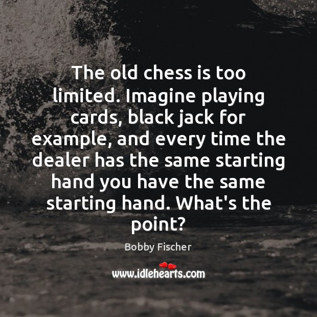 The old chess is too limited. Imagine playing cards, black jack for Bobby Fischer Picture Quote