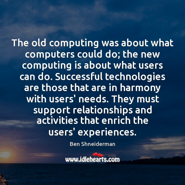 The old computing was about what computers could do; the new computing Ben Shneiderman Picture Quote