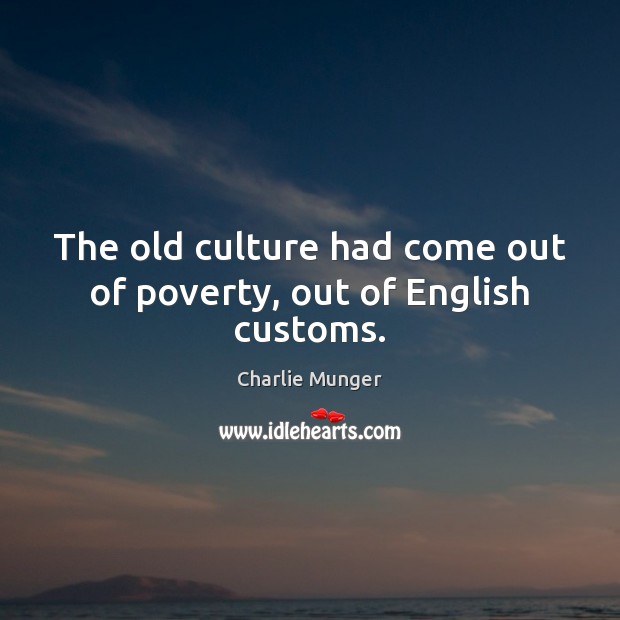 The old culture had come out of poverty, out of English customs. Charlie Munger Picture Quote