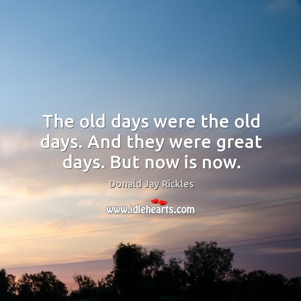 The old days were the old days. And they were great days. But now is now. Donald Jay Rickles Picture Quote