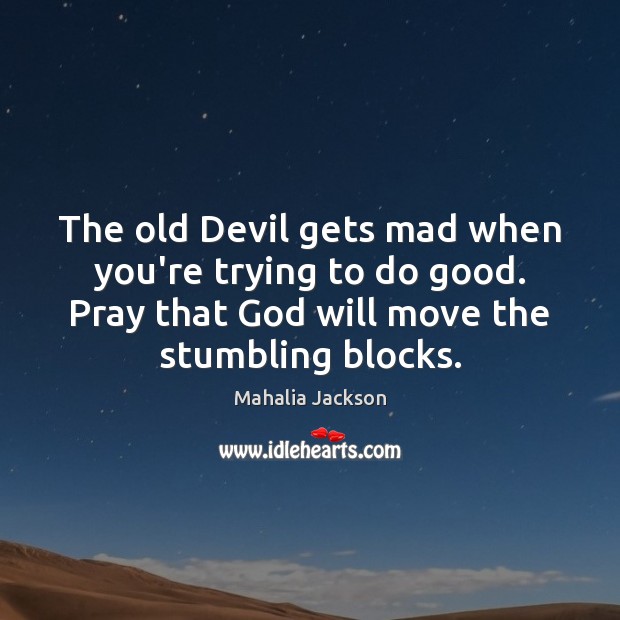 The old Devil gets mad when you’re trying to do good. Pray Mahalia Jackson Picture Quote