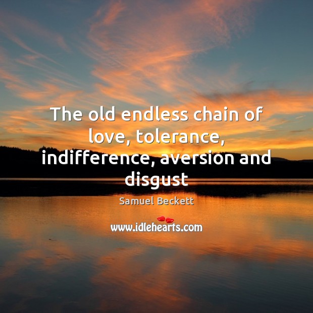 The old endless chain of love, tolerance, indifference, aversion and disgust Samuel Beckett Picture Quote