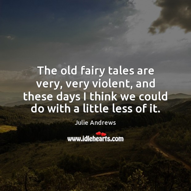 The old fairy tales are very, very violent, and these days I Julie Andrews Picture Quote