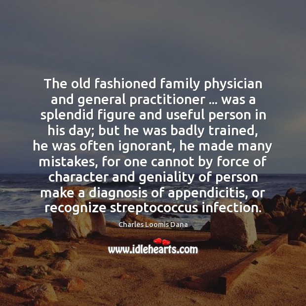 The old fashioned family physician and general practitioner … was a splendid figure 