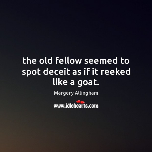 The old fellow seemed to spot deceit as if it reeked like a goat. Margery Allingham Picture Quote