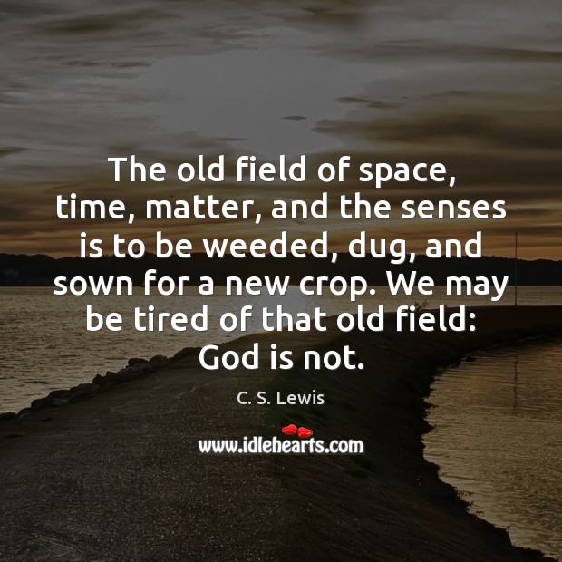 The old field of space, time, matter, and the senses is to C. S. Lewis Picture Quote