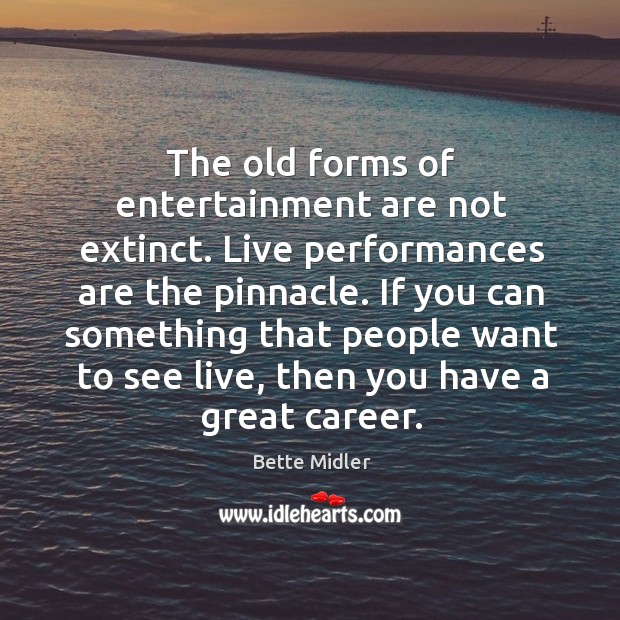The old forms of entertainment are not extinct. Live performances are the Bette Midler Picture Quote