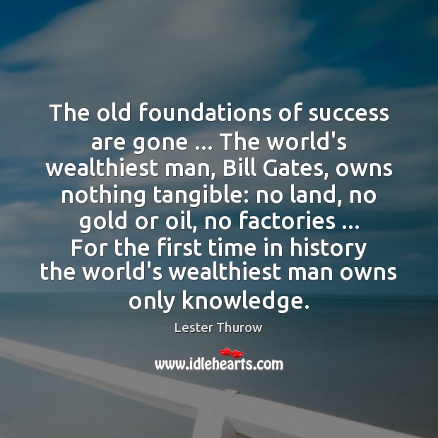 The old foundations of success are gone … The world’s wealthiest man, Bill Lester Thurow Picture Quote