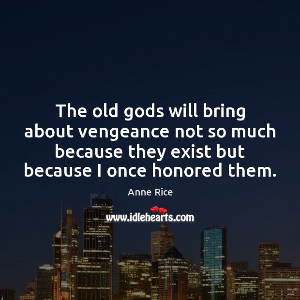 The old Gods will bring about vengeance not so much because they Anne Rice Picture Quote