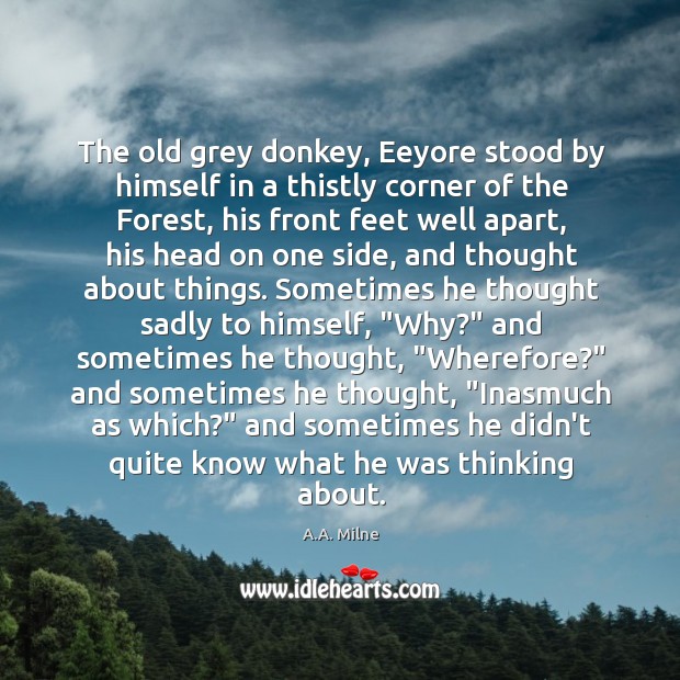 The old grey donkey, Eeyore stood by himself in a thistly corner A.A. Milne Picture Quote