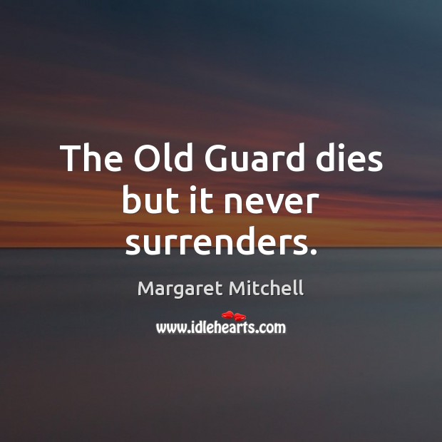 The Old Guard dies but it never surrenders. Margaret Mitchell Picture Quote