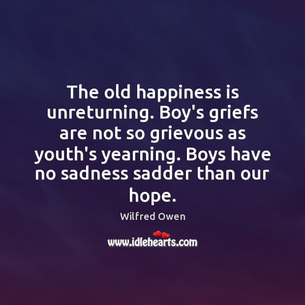 The old happiness is unreturning. Boy’s griefs are not so grievous as Wilfred Owen Picture Quote
